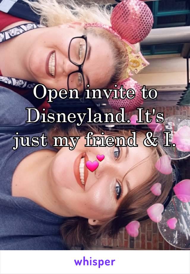 Open invite to Disneyland. It's just my friend & I. 💕