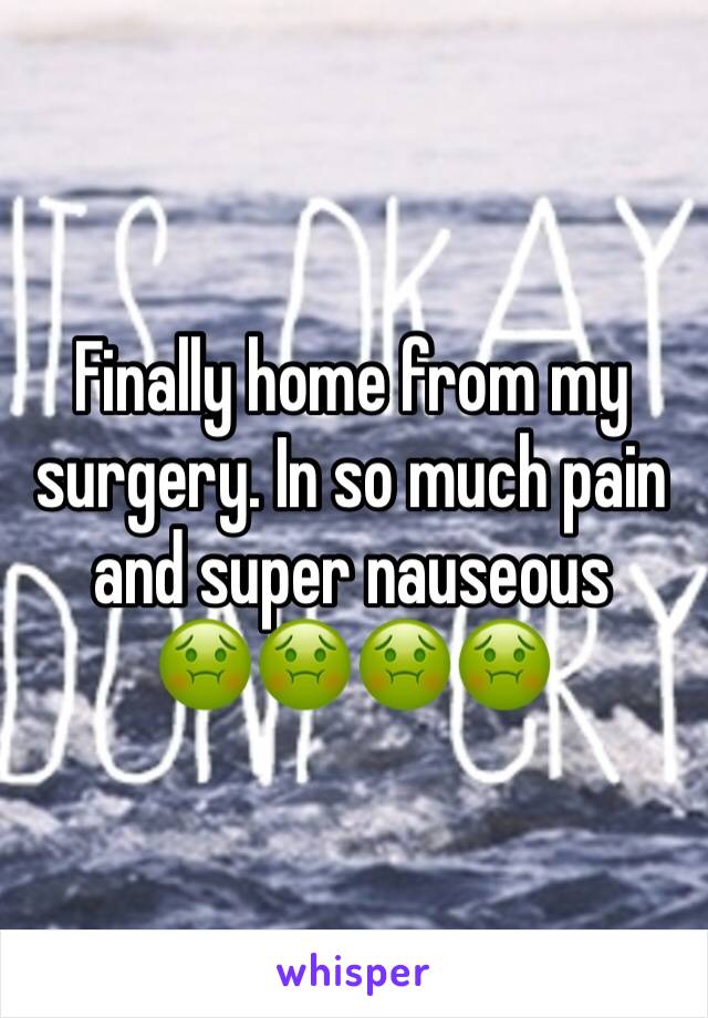 Finally home from my surgery. In so much pain and super nauseous    🤢🤢🤢🤢