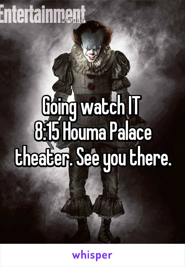 Going watch IT 
8:15 Houma Palace theater. See you there.