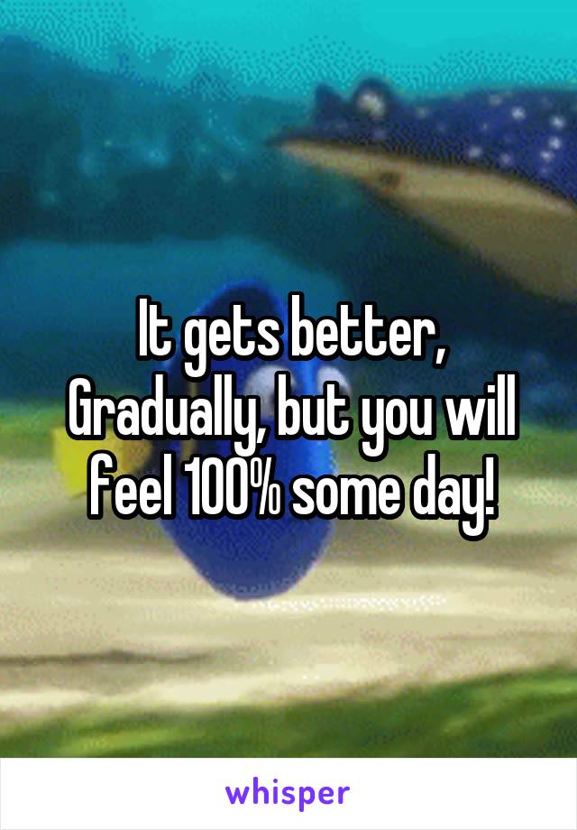 It gets better,
Gradually, but you will feel 100% some day!