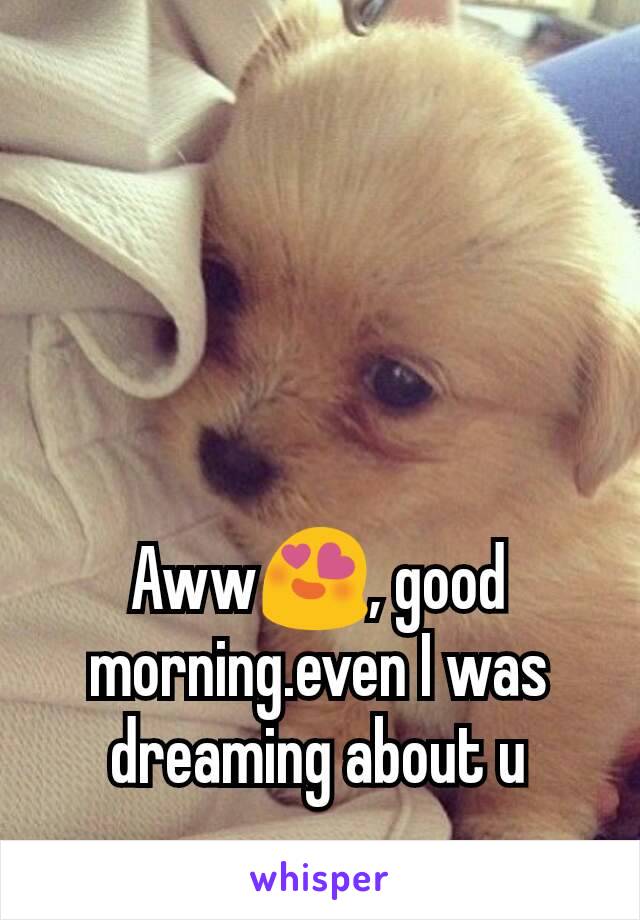 Aww😍, good morning.even I was dreaming about u