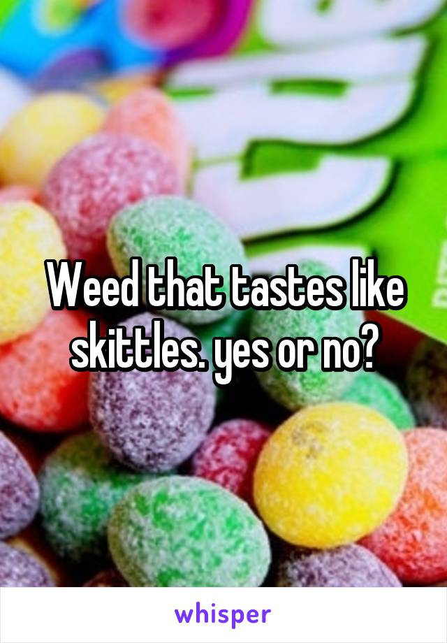Weed that tastes like skittles. yes or no?
