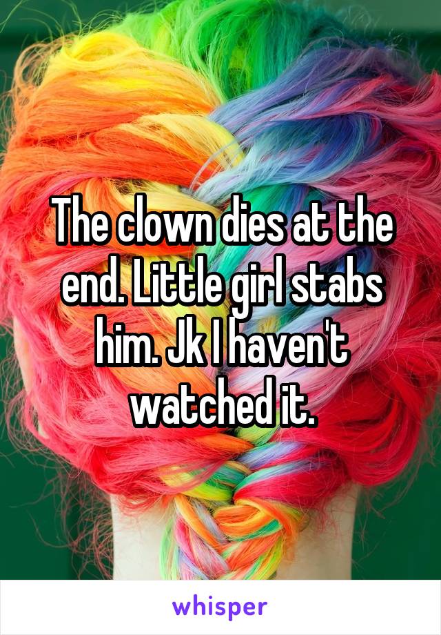 The clown dies at the end. Little girl stabs him. Jk I haven't watched it.