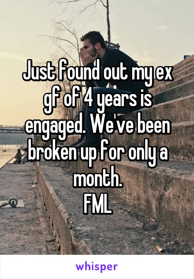 Just found out my ex gf of 4 years is engaged. We've been broken up for only a month.
FML