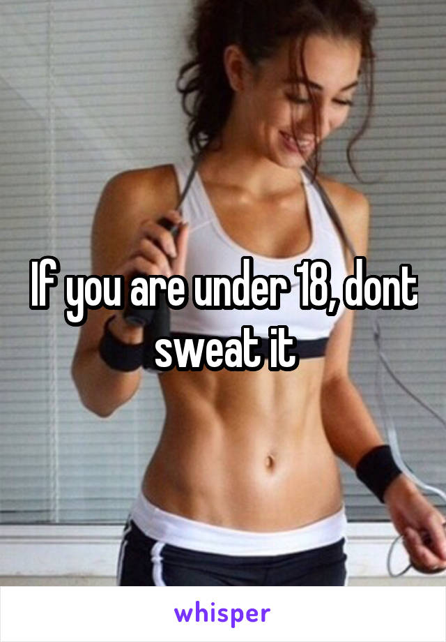 If you are under 18, dont sweat it