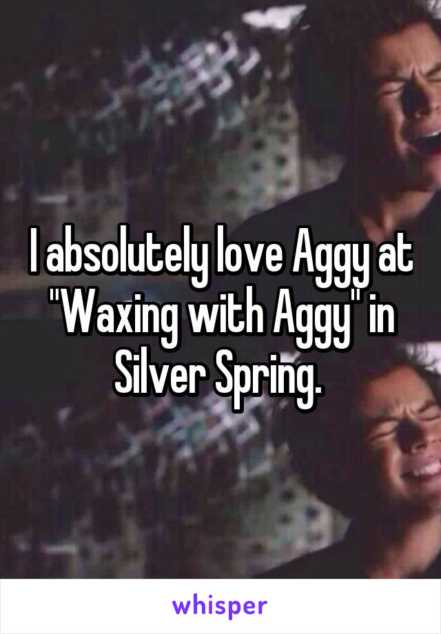 I absolutely love Aggy at "Waxing with Aggy" in Silver Spring. 