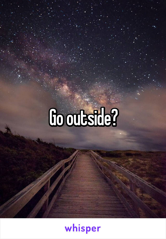 Go outside?