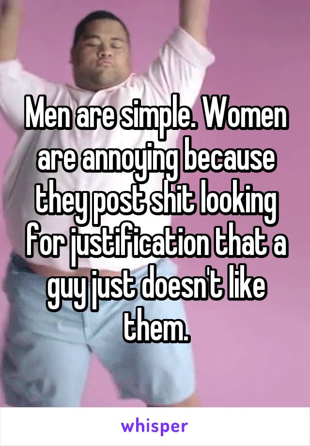 Men are simple. Women are annoying because they post shit looking for justification that a guy just doesn't like them.