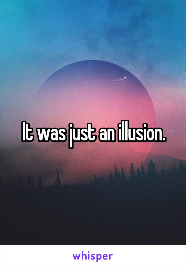It was just an illusion.