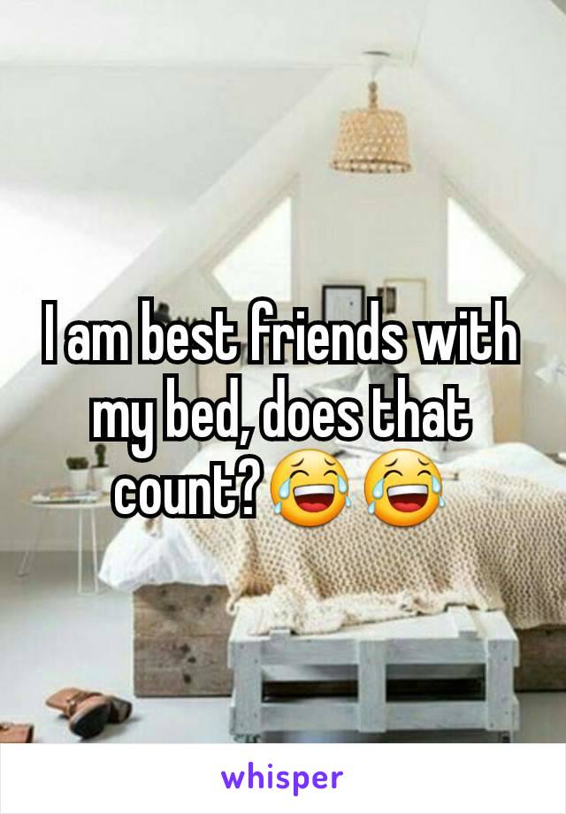 I am best friends with my bed, does that count?😂😂