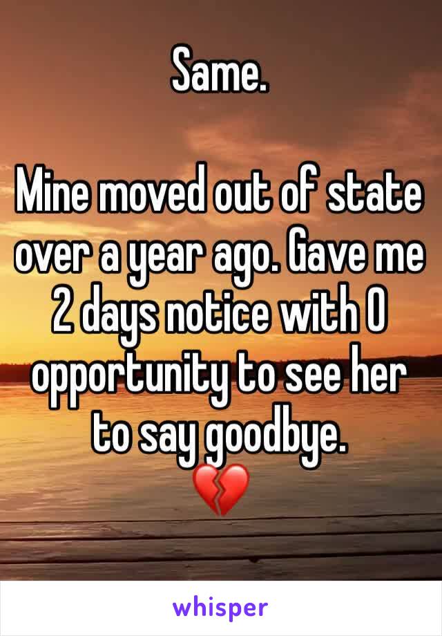 Same. 

Mine moved out of state over a year ago. Gave me 2 days notice with 0 opportunity to see her to say goodbye. 
💔