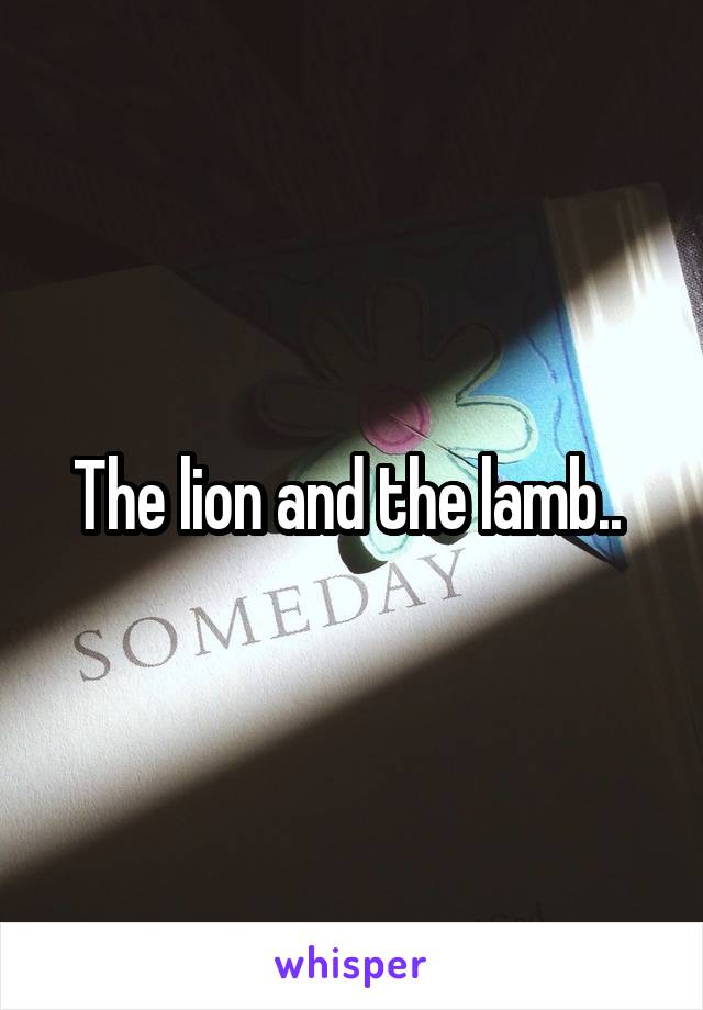 The lion and the lamb.. 