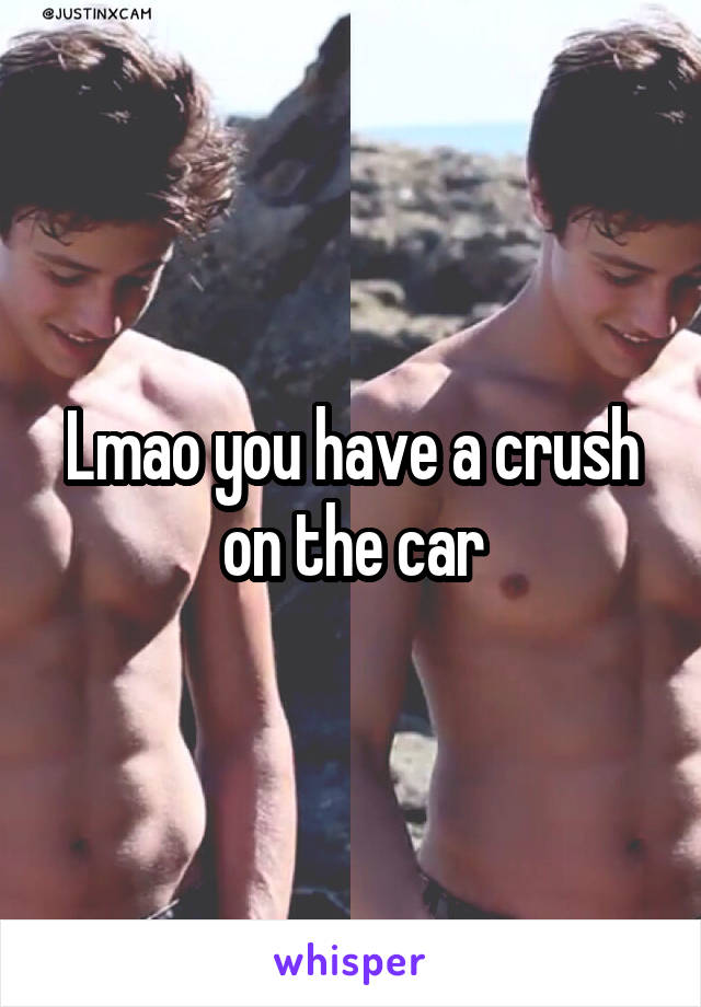 Lmao you have a crush on the car