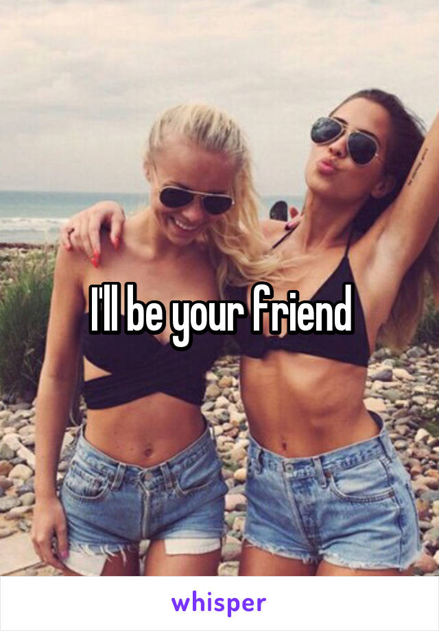 I'll be your friend