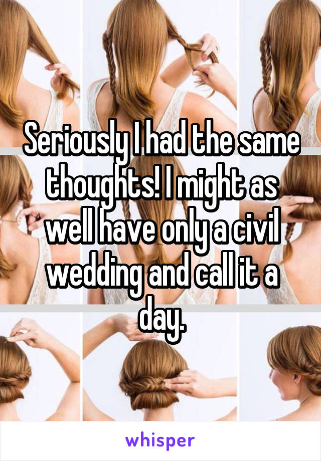 Seriously I had the same thoughts! I might as well have only a civil wedding and call it a day.