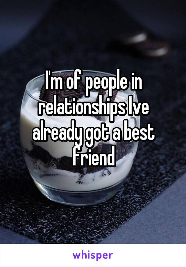 I'm of people in relationships Ive already got a best friend
