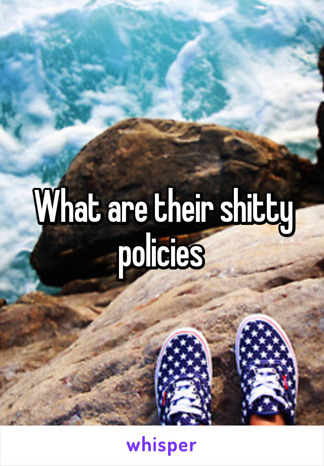 What are their shitty policies 