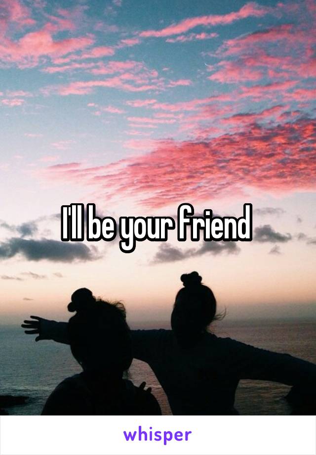 I'll be your friend 