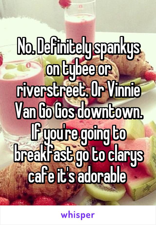 No. Definitely spankys on tybee or riverstreet. Or Vinnie Van Go Gos downtown. If you're going to breakfast go to clarys cafe it's adorable 