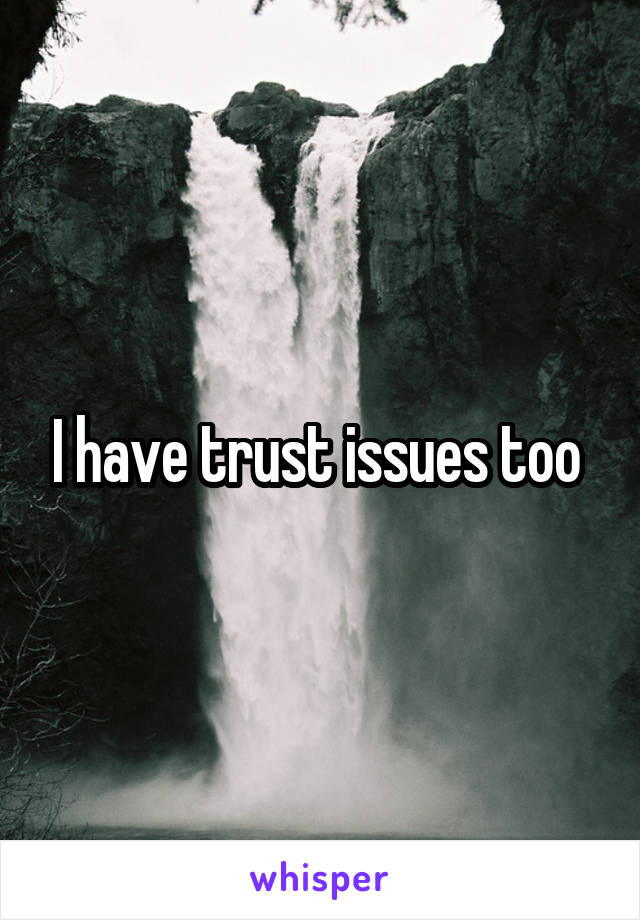 I have trust issues too 