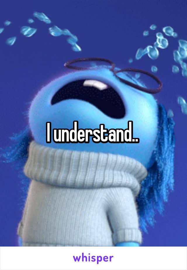 I understand.. 