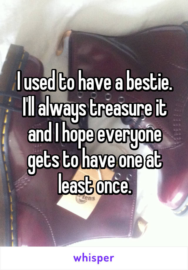 I used to have a bestie. I'll always treasure it and I hope everyone gets to have one at least once.