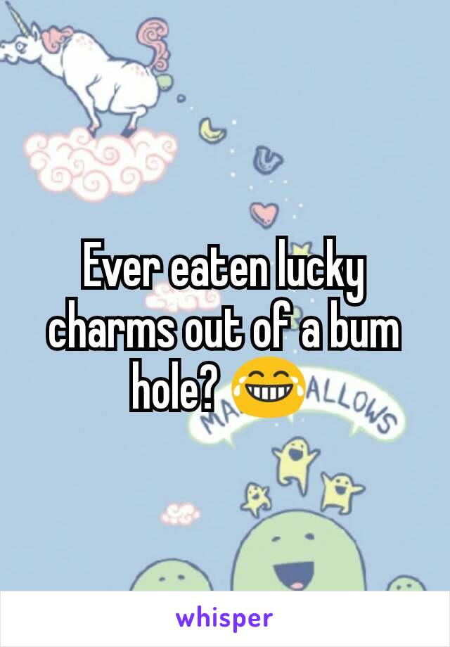 Ever eaten lucky charms out of a bum hole? 😂 