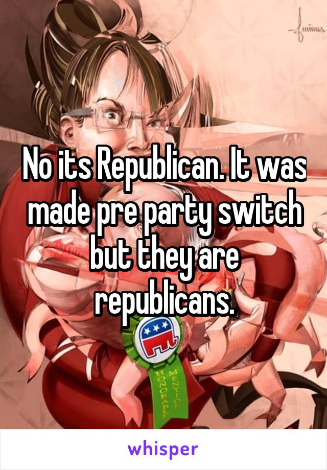 No its Republican. It was made pre party switch but they are republicans.