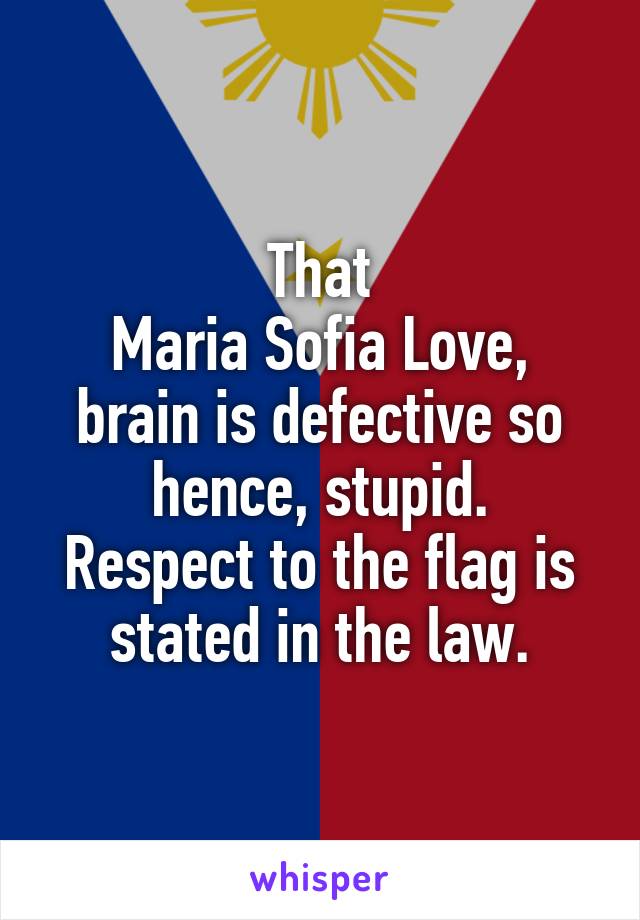 That
Maria Sofia Love,
brain is defective so hence, stupid.
Respect to the flag is stated in the law.