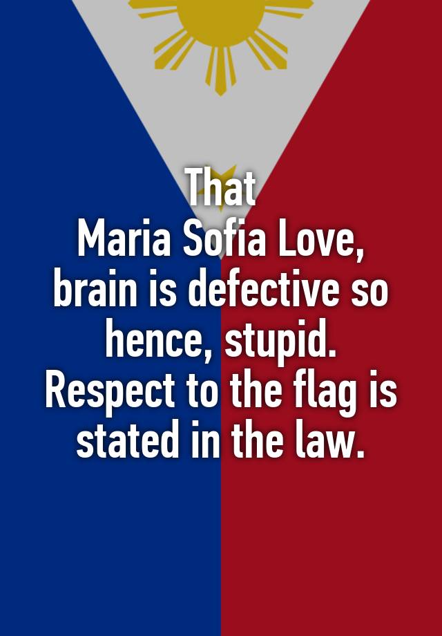 That
Maria Sofia Love,
brain is defective so hence, stupid.
Respect to the flag is stated in the law.