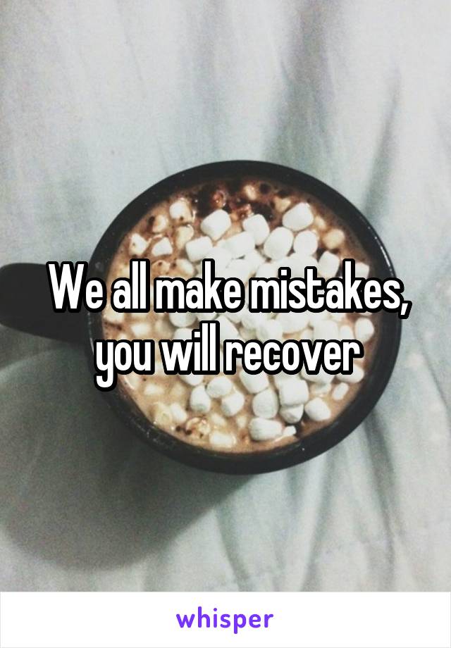 We all make mistakes, you will recover