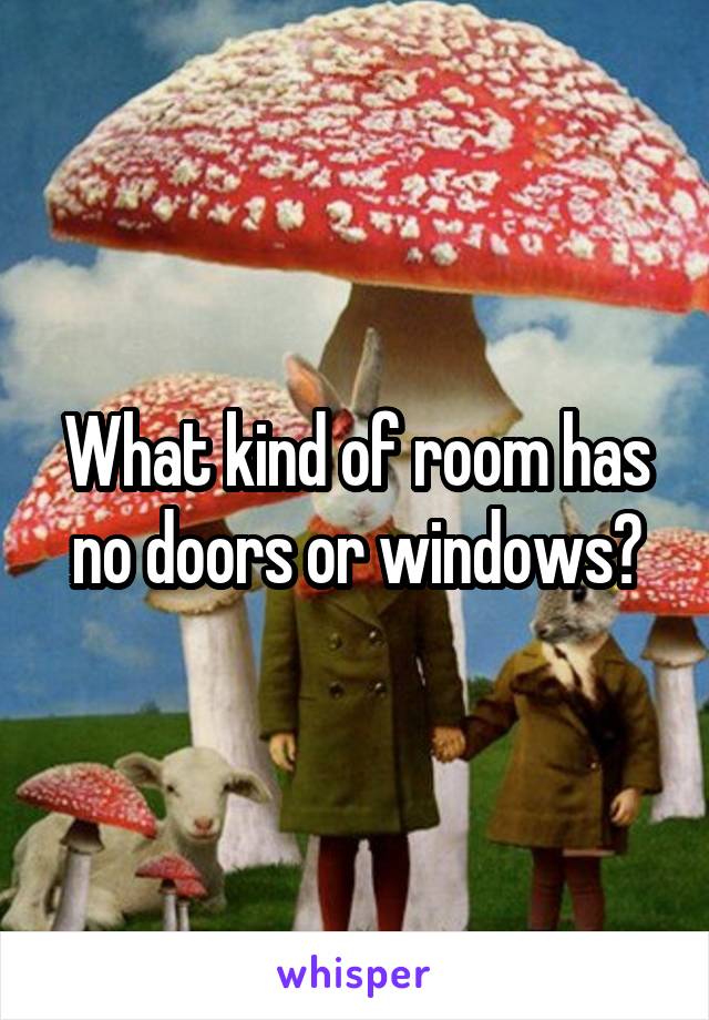 What kind of room has no doors or windows?