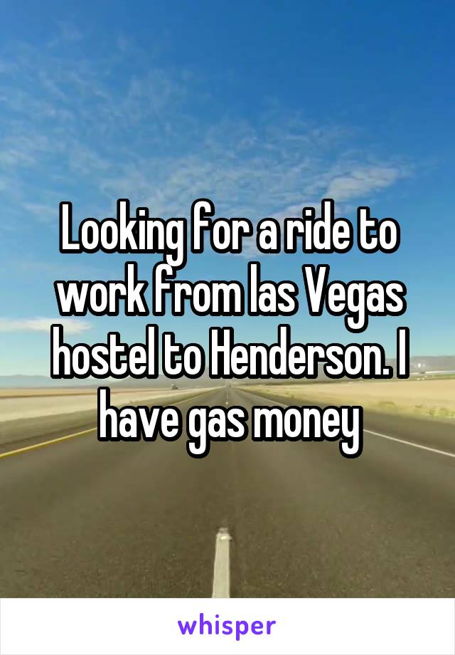 Looking for a ride to work from las Vegas hostel to Henderson. I have gas money