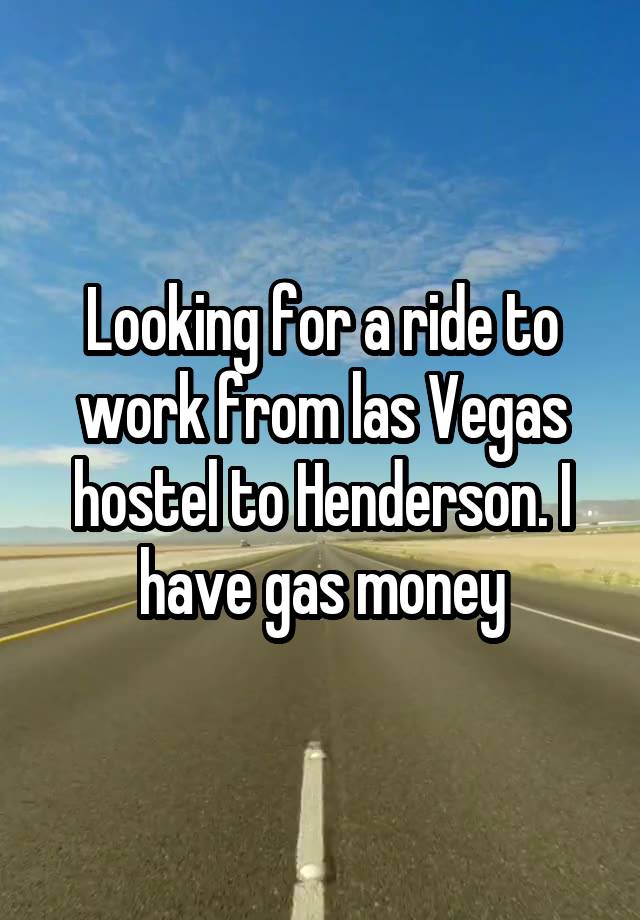 Looking for a ride to work from las Vegas hostel to Henderson. I have gas money