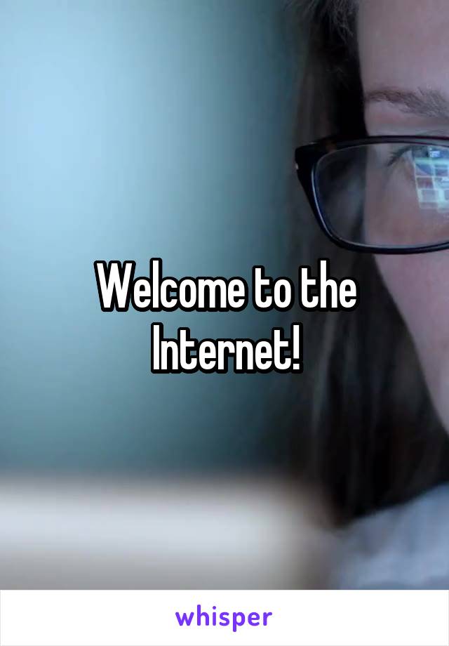 Welcome to the Internet!