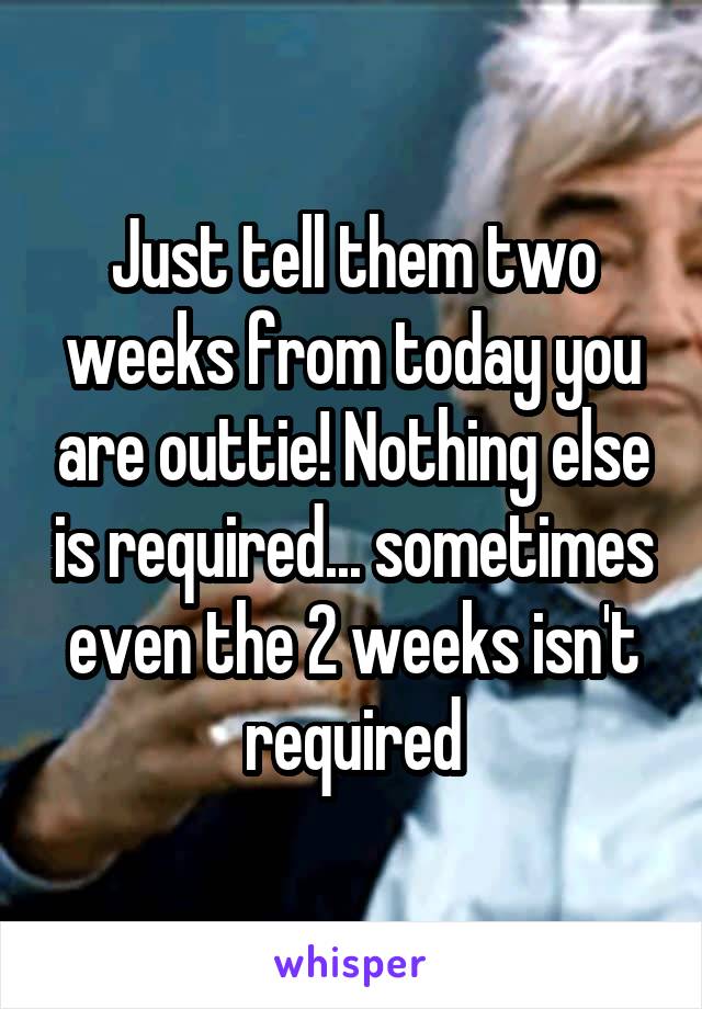 Just tell them two weeks from today you are outtie! Nothing else is required... sometimes even the 2 weeks isn't required