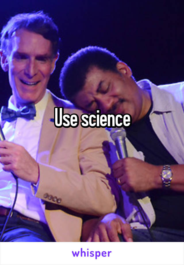 Use science

