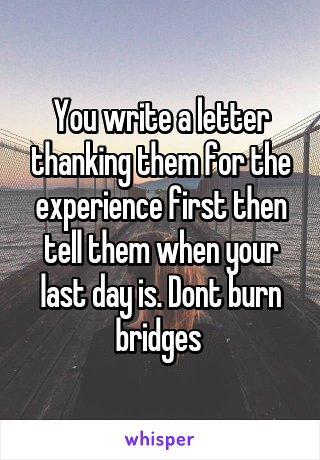 You write a letter thanking them for the experience first then tell them when your last day is. Dont burn bridges 