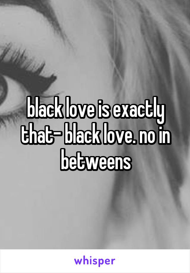 black love is exactly that- black love. no in betweens