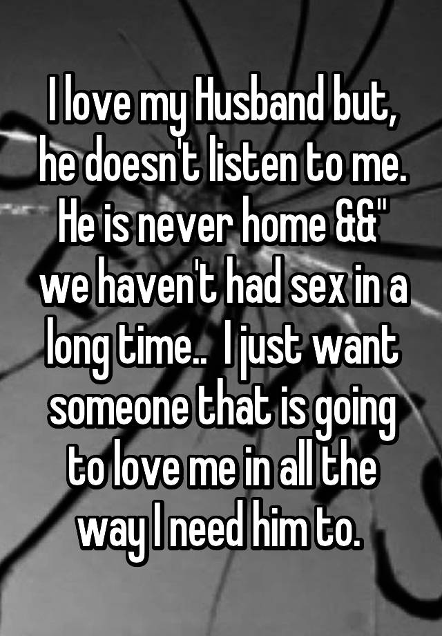 I Love My Husband But He Doesn T Listen To Me He Is Never Home Andand We Haven T Had Sex In A