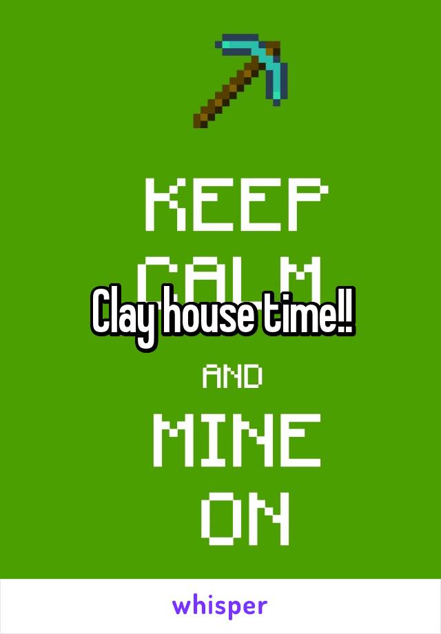 Clay house time!!