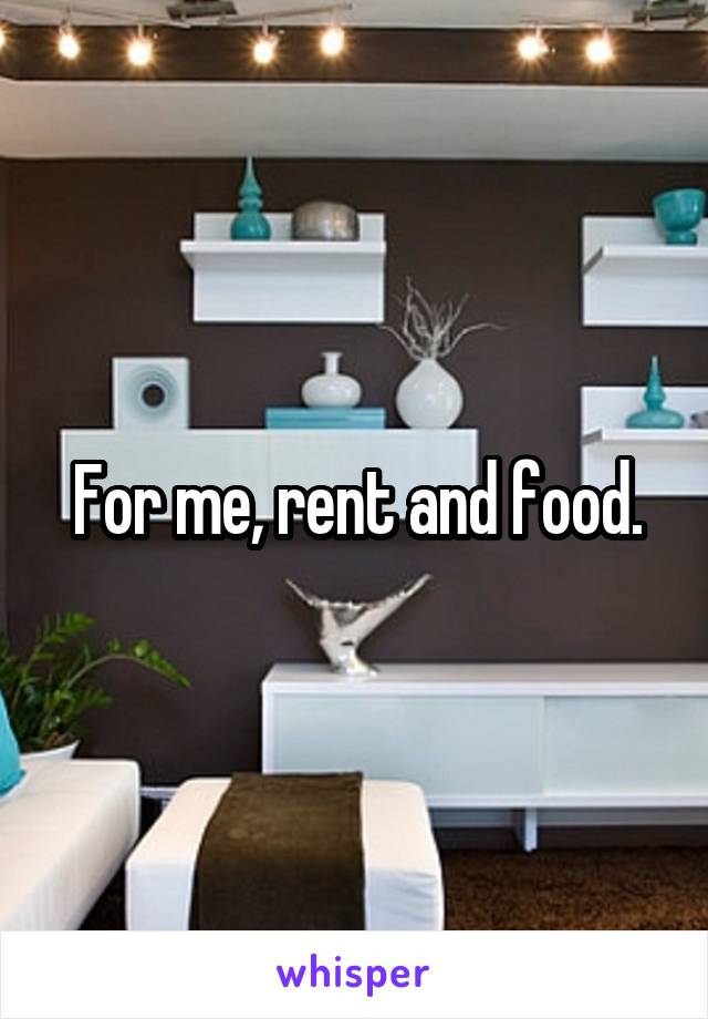 For me, rent and food.