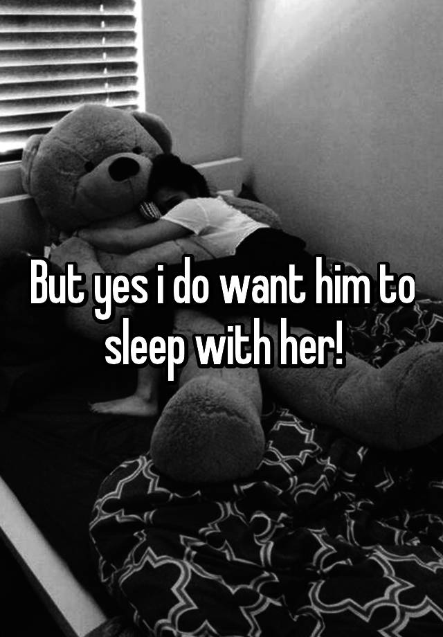 but-yes-i-do-want-him-to-sleep-with-her