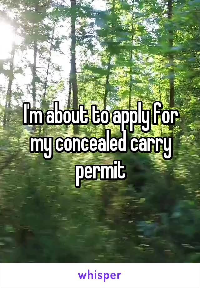 I'm about to apply for my concealed carry permit