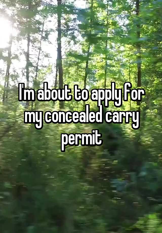 I'm about to apply for my concealed carry permit