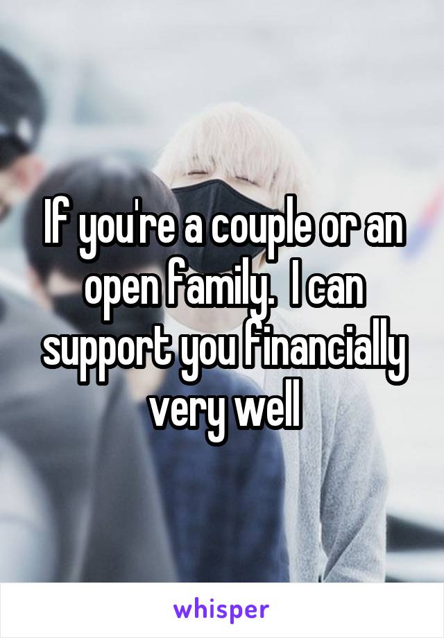 If you're a couple or an open family.  I can support you financially very well