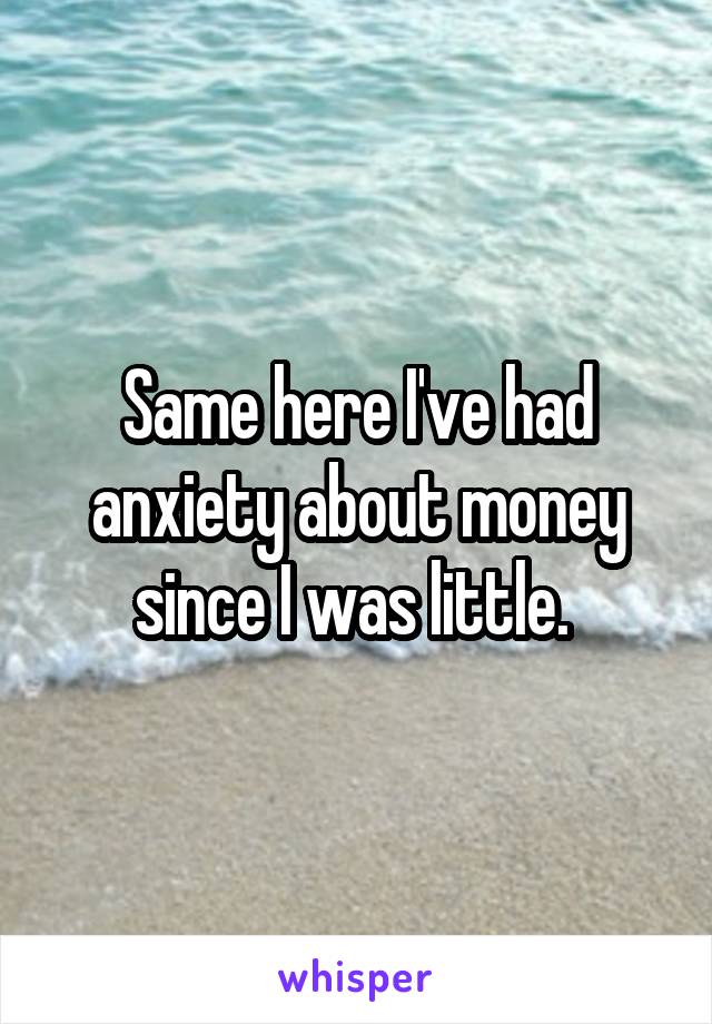 Same here I've had anxiety about money since I was little. 