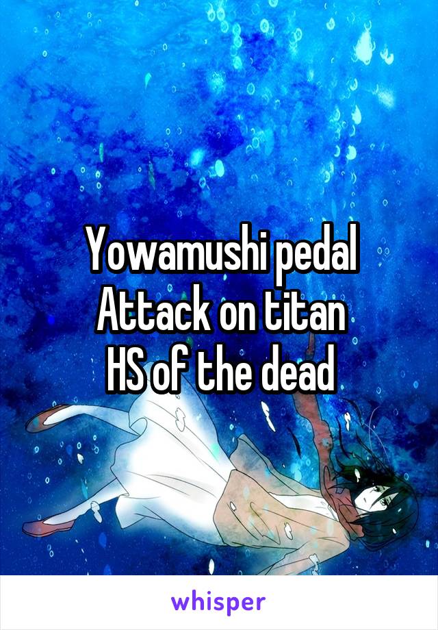 Yowamushi pedal
Attack on titan
HS of the dead