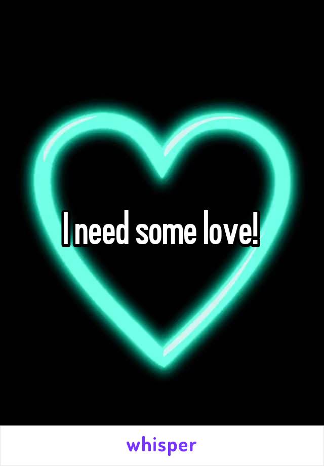 I need some love! 