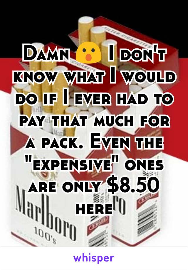 Damn 😮 I don't know what I would do if I ever had to pay that much for a pack. Even the "expensive" ones are only $8.50 here